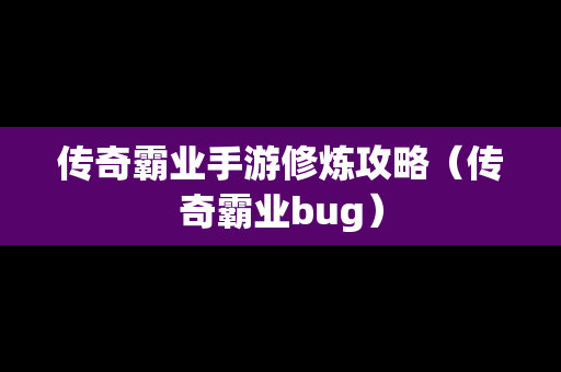 传奇霸业手游修炼攻略（传奇霸业bug）