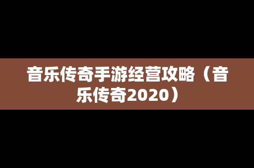 音乐传奇手游经营攻略（音乐传奇2020）