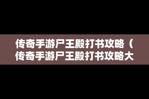 传奇手游尸王殿打书攻略（传奇手游尸王殿打书攻略大全）