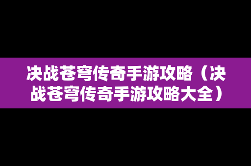 决战苍穹传奇手游攻略（决战苍穹传奇手游攻略大全）