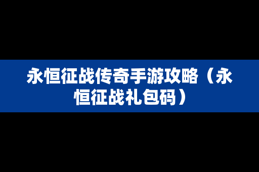 永恒征战传奇手游攻略（永恒征战礼包码）