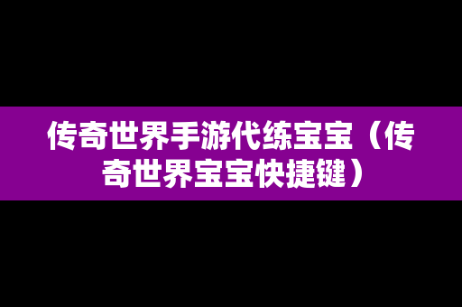 传奇世界手游代练宝宝（传奇世界宝宝快捷键）