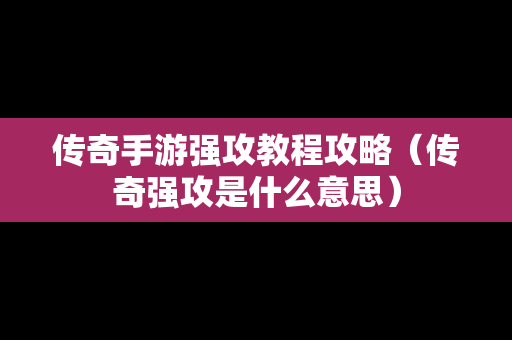 传奇手游强攻教程攻略（传奇强攻是什么意思）