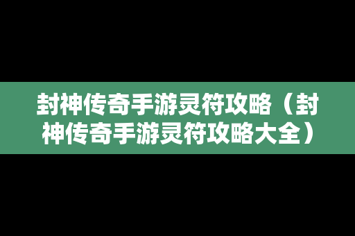 封神传奇手游灵符攻略（封神传奇手游灵符攻略大全）