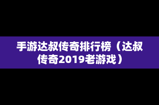 手游达叔传奇排行榜（达叔传奇2019老游戏）