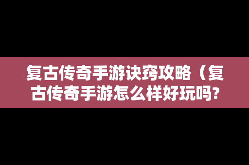 复古传奇手游诀窍攻略（复古传奇手游怎么样好玩吗?）