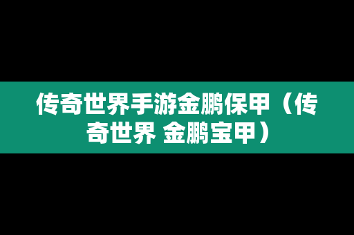 传奇世界手游金鹏保甲（传奇世界 金鹏宝甲）