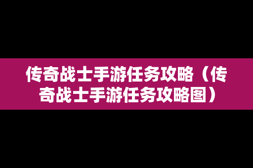 传奇战士手游任务攻略（传奇战士手游任务攻略图）