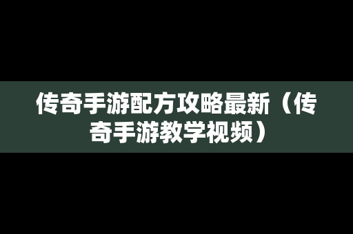 传奇手游配方攻略最新（传奇手游教学视频）