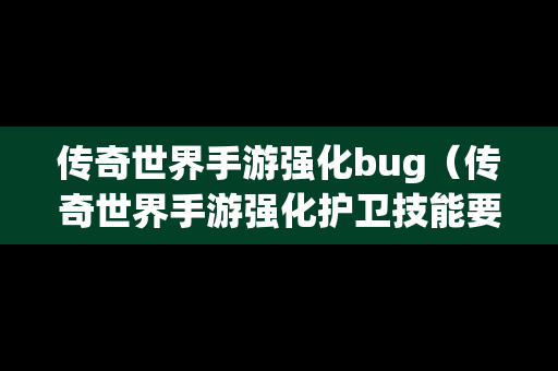 传奇世界手游强化bug（传奇世界手游强化护卫技能要领攻略）