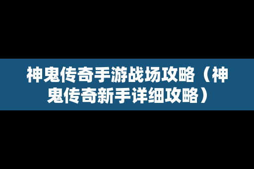 神鬼传奇手游战场攻略（神鬼传奇新手详细攻略）