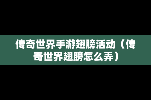 传奇世界手游翅膀活动（传奇世界翅膀怎么弄）