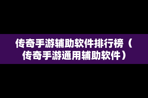 传奇手游辅助软件排行榜（传奇手游通用辅助软件）