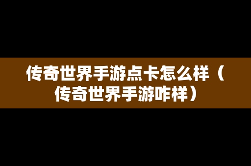 传奇世界手游点卡怎么样（传奇世界手游咋样）