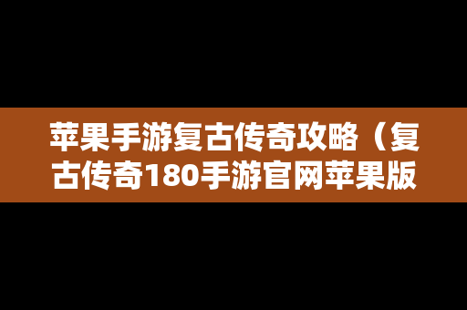 苹果手游复古传奇攻略（复古传奇180手游官网苹果版）