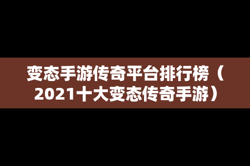 变态手游传奇平台排行榜（2021十大变态传奇手游）