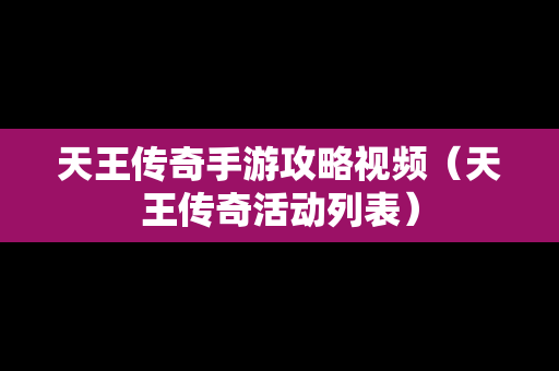 天王传奇手游攻略视频（天王传奇活动列表）