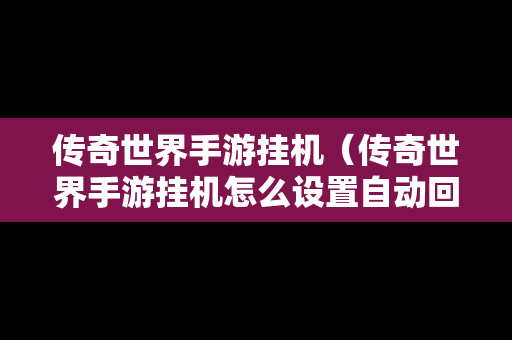 传奇世界手游挂机（传奇世界手游挂机怎么设置自动回城）