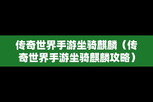 传奇世界手游坐骑麒麟（传奇世界手游坐骑麒麟攻略）