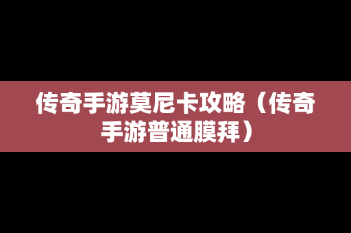 传奇手游莫尼卡攻略（传奇手游普通膜拜）