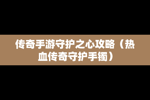 传奇手游守护之心攻略（热血传奇守护手镯）