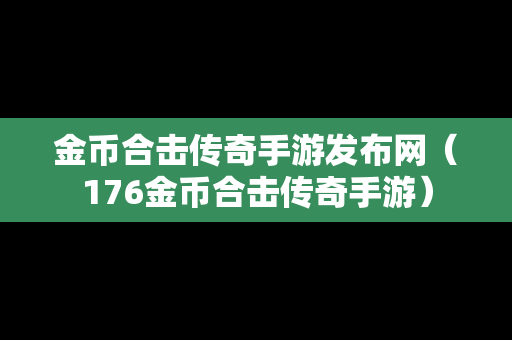 金币合击传奇手游发布网（176金币合击传奇手游）