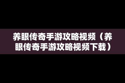 养眼传奇手游攻略视频（养眼传奇手游攻略视频下载）