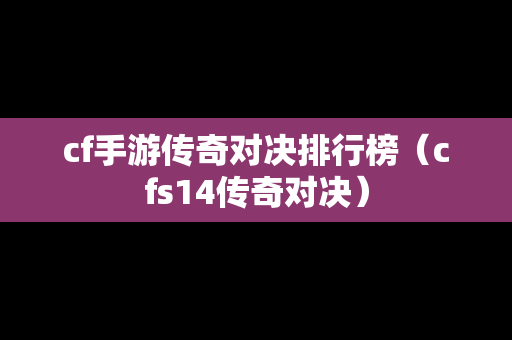 cf手游传奇对决排行榜（cfs14传奇对决）