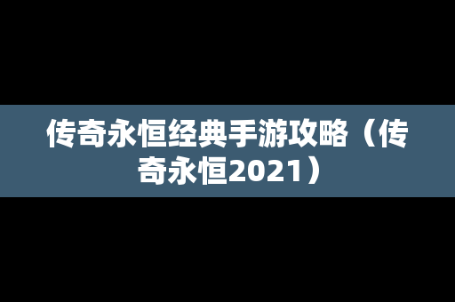 传奇永恒经典手游攻略（传奇永恒2021）