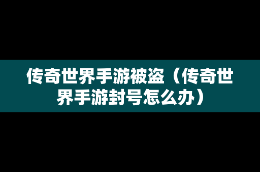 传奇世界手游被盗（传奇世界手游封号怎么办）