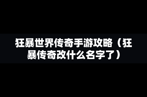 狂暴世界传奇手游攻略（狂暴传奇改什么名字了）