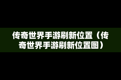 传奇世界手游刷新位置（传奇世界手游刷新位置图）