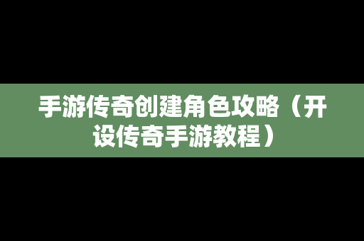 手游传奇创建角色攻略（开设传奇手游教程）