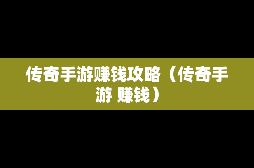 传奇手游赚钱攻略（传奇手游 赚钱）