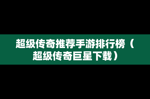 超级传奇推荐手游排行榜（超级传奇巨星下载）