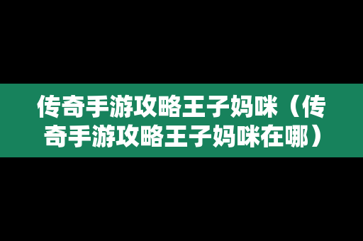 传奇手游攻略王子妈咪（传奇手游攻略王子妈咪在哪）