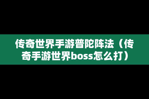 传奇世界手游普陀阵法（传奇手游世界boss怎么打）