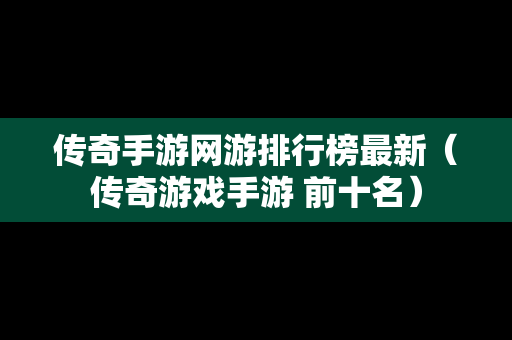 传奇手游网游排行榜最新（传奇游戏手游 前十名）