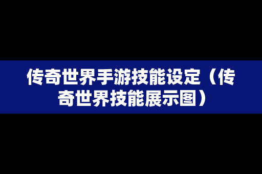 传奇世界手游技能设定（传奇世界技能展示图）