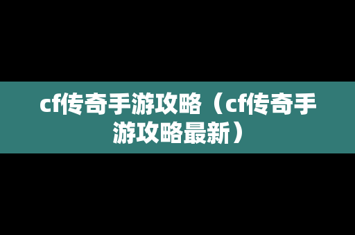 cf传奇手游攻略（cf传奇手游攻略最新）