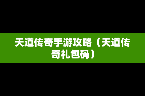 天道传奇手游攻略（天道传奇礼包码）