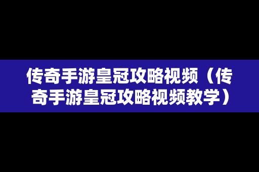 传奇手游皇冠攻略视频（传奇手游皇冠攻略视频教学）