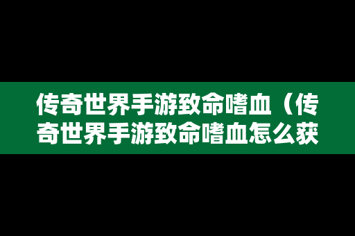 传奇世界手游致命嗜血（传奇世界手游致命嗜血怎么获得）