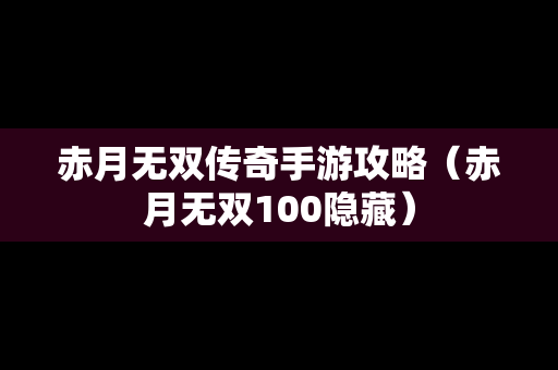 赤月无双传奇手游攻略（赤月无双100隐藏）