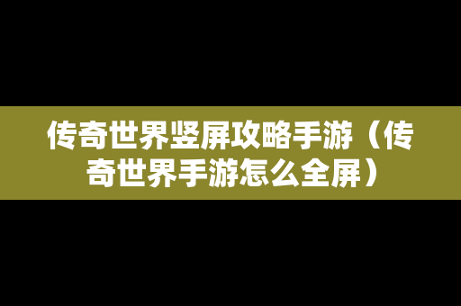 传奇世界竖屏攻略手游（传奇世界手游怎么全屏）