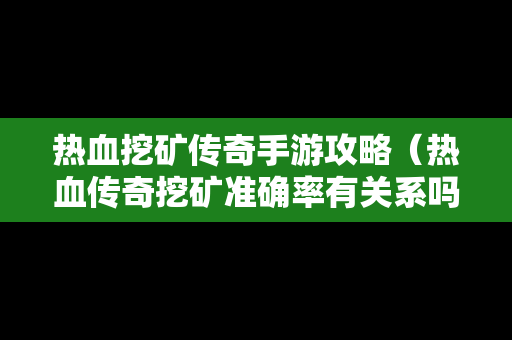 热血挖矿传奇手游攻略（热血传奇挖矿准确率有关系吗?）