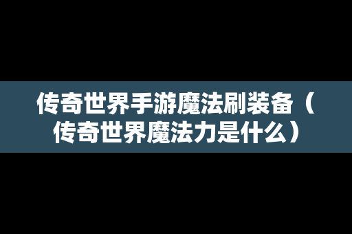 传奇世界手游魔法刷装备（传奇世界魔法力是什么）