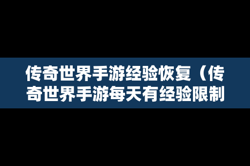 传奇世界手游经验恢复（传奇世界手游每天有经验限制吗?）