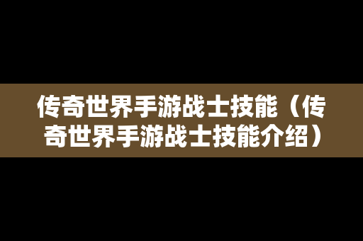 传奇世界手游战士技能（传奇世界手游战士技能介绍）