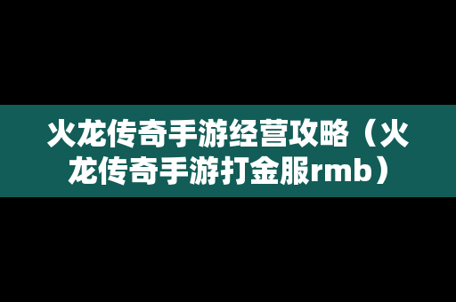 火龙传奇手游经营攻略（火龙传奇手游打金服rmb）